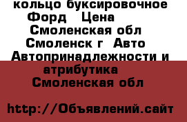 кольцо буксировочное Форд › Цена ­ 600 - Смоленская обл., Смоленск г. Авто » Автопринадлежности и атрибутика   . Смоленская обл.